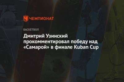Дмитрий Узинский прокомментировал победу над «Самарой» в финале Kuban Cup