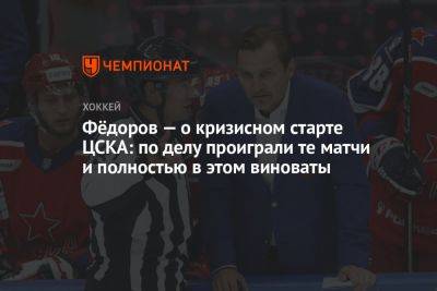 Фёдоров — о кризисном старте ЦСКА: по делу проиграли те матчи и полностью в этом виноваты