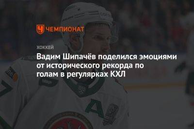 Вадим Шипачёв поделился эмоциями от исторического рекорда по голам в регулярках КХЛ