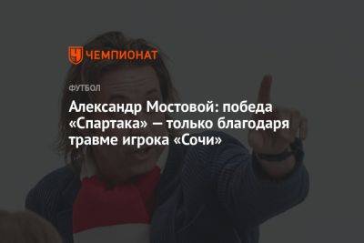 Александр Мостовой: победа «Спартака» — только благодаря травме игрока «Сочи»
