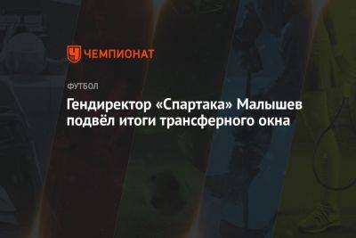 Гендиректор «Спартака» Малышев подвёл итоги трансферного окна