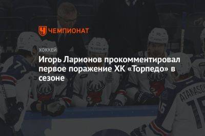 Игорь Ларионов прокомментировал первое поражение ХК «Торпедо» в сезоне