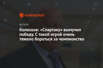 Колосков: «Спартак» вымучил победу. С такой игрой очень тяжело бороться за чемпионство
