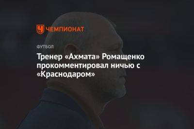 Тренер «Ахмата» Ромащенко прокомментировал ничью с «Краснодаром»