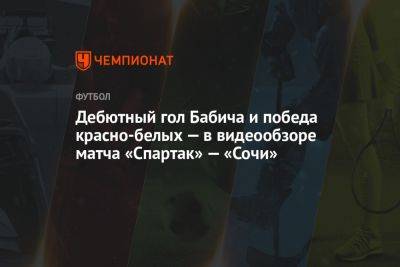 Дебютный гол Бабича и победа красно-белых — в видеообзоре матча «Спартак» — «Сочи»