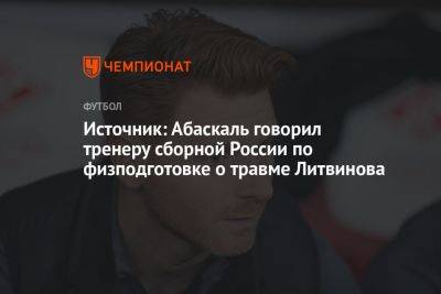 Источник: Абаскаль говорил тренеру сборной России по физподготовке о травме Литвинова
