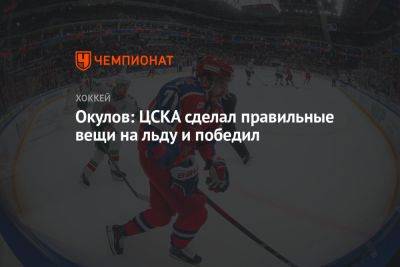 Окулов: ЦСКА сделал правильные вещи на льду и победил