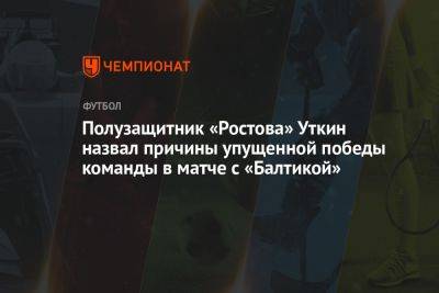 Полузащитник «Ростова» Уткин назвал причины упущенной победы команды в матче с «Балтикой»