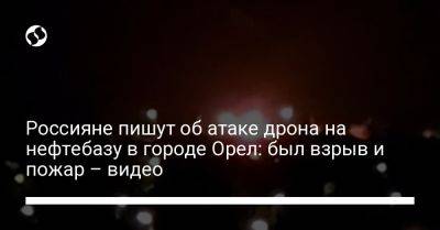 Россияне пишут об атаке дрона на нефтебазу в городе Орел: был взрыв и пожар – видео