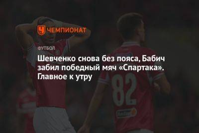 Шевченко снова без пояса, Бабич забил победный мяч «Спартака». Главное к утру
