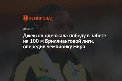 Джексон одержала победу в забеге на 100 м Бриллиантовой лиги, опередив чемпионку мира - championat.com - Румыния - Будапешт - Кот Дивуар - Ямайка