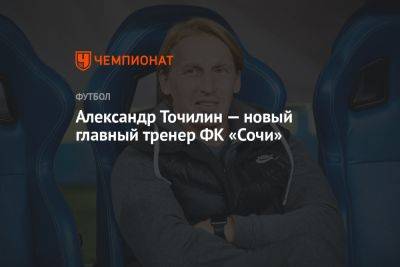 Александр Точилин — новый главный тренер ФК «Сочи»