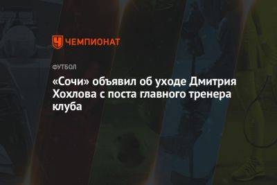 «Сочи» объявил об уходе Дмитрия Хохлова с поста главного тренера клуба