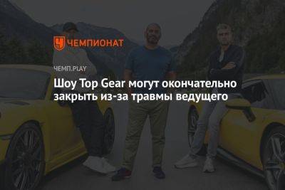 Шоу Top Gear могут окончательно закрыть из-за травмы ведущего - championat.com
