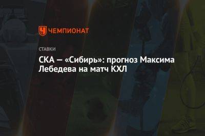 СКА — «Сибирь»: прогноз Максима Лебедева на матч КХЛ
