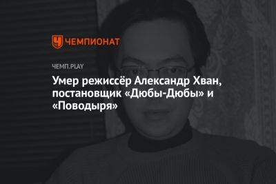 Умер режиссёр Александр Хван, постановщик «Дюбы-Дюбы» и «Поводыря»