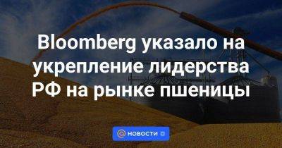 Bloomberg указало на укрепление лидерства РФ на рынке пшеницы
