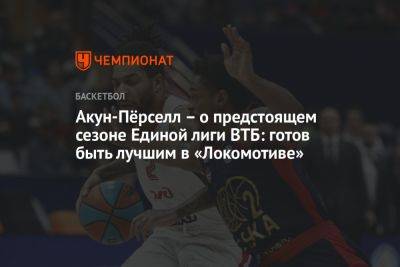 Акун-Пёрселл – о предстоящем сезоне Единой лиги ВТБ: готов быть лучшим в «Локомотиве»