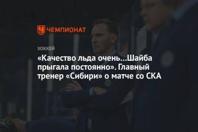 «Качество льда очень… Шайба прыгала постоянно». Главный тренер «Сибири» — о матче со СКА