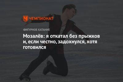 Андрей Мозалев - Мозалёв: я откатал без прыжков и, если честно, задохнулся, хотя готовился - championat.com - Россия
