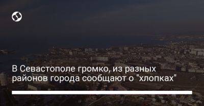 В Севастополе громко, из разных районов города сообщают о "хлопках"