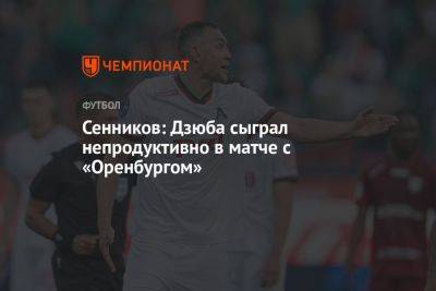 Сенников: Дзюба сыграл непродуктивно в матче с «Оренбургом»