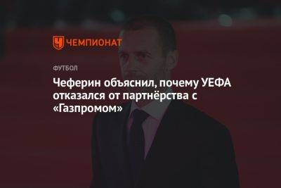 Чеферин объяснил, почему УЕФА отказался от партнёрства с «Газпромом»
