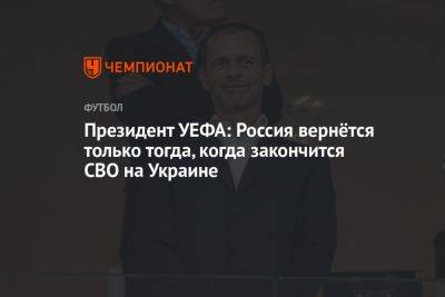 Президент УЕФА: Россия вернётся только тогда, когда закончится СВО на Украине