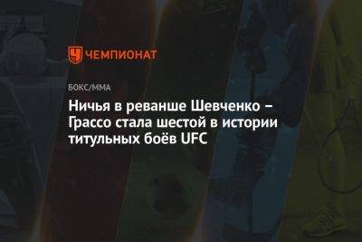 Ничья в реванше Шевченко – Грассо стала шестой в истории титульных боёв UFC