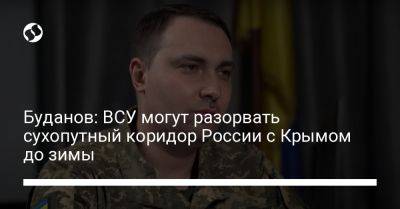 Буданов: ВСУ могут разорвать сухопутный коридор России с Крымом до зимы