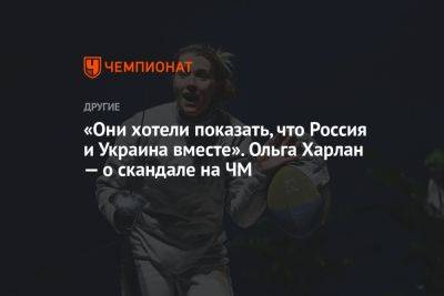 «Они хотели показать, что Россия и Украина вместе». Ольга Харлан — о скандале на ЧМ