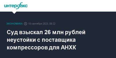 Суд взыскал 26 млн рублей неустойки с поставщика компрессоров для АНХК