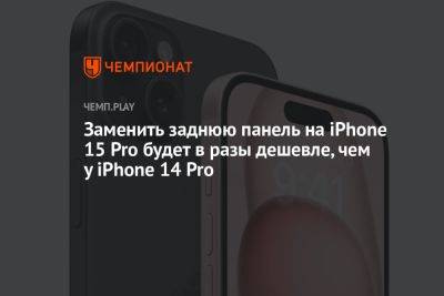 Заменить заднюю панель на iPhone 15 Pro будет в разы дешевле, чем у iPhone 14 Pro