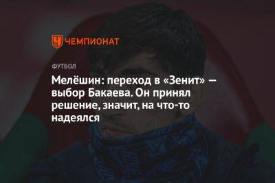 Мелёшин: переход в «Зенит» — выбор Бакаева. Он принял решение, значит, на что-то надеялся