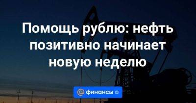 Помощь рублю: нефть позитивно начинает новую неделю