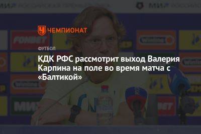 КДК РФС рассмотрит выход Валерия Карпина на поле во время матча с «Балтикой»