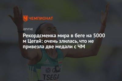 Рекордсменка мира в беге на 5000 м Цегай: очень злилась, что не привезла две медали с ЧМ