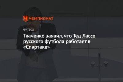 Ткаченко заявил, что Тед Лассо русского футбола работает в «Спартаке»
