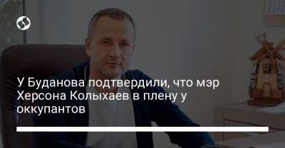 У Буданова подтвердили, что мэр Херсона Колыхаев в плену у оккупантов