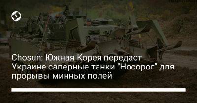 Chosun: Южная Корея передаст Украине саперные танки "Носорог" для прорывы минных полей