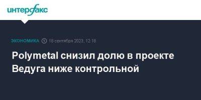 Polymetal снизил долю в проекте Ведуга ниже контрольной