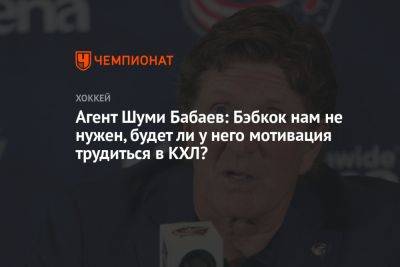 Агент Шуми Бабаев: Бэбкок нам не нужен, будет ли у него мотивация трудиться в КХЛ?