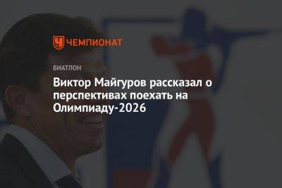 Виктор Майгуров - Виктор Майгуров рассказал о перспективах поехать на Олимпиаду-2026 - championat.com - Россия - Сочи