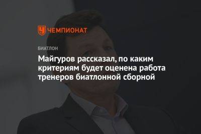Виктор Майгуров - Майгуров рассказал, по каким критериям будет оценена работа тренеров биатлонной сборной - championat.com - Россия