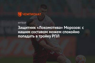 Защитник «Локомотива» Морозов: с нашим составом можем спокойно попадать в тройку РПЛ