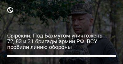 Сырский: Под Бахмутом уничтожены 72, 83 и 31 бригады армии РФ. ВСУ пробили линию обороны