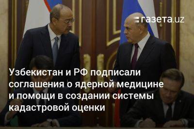 Узбекистан и РФ подписали соглашения о ядерной медицине и помощи в создании системы кадастровой оценки