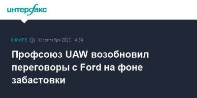 Профсоюз UAW возобновил переговоры с Ford на фоне забастовки