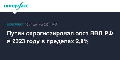 Путин спрогнозировал рост ВВП РФ в 2023 году в пределах 2,8%