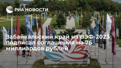 Забайкальский край на ВЭФ-2023 подписал соглашения на 76 миллиардов рублей